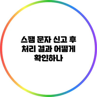 스팸 문자 신고 후 처리 결과 어떻게 확인하나?