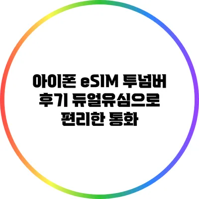 아이폰 eSIM 투넘버 후기: 듀얼유심으로 편리한 통화