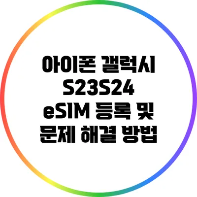 아이폰 갤럭시 S23/S24 eSIM 등록 및 문제 해결 방법