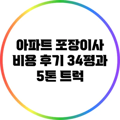 아파트 포장이사 비용 후기: 34평과 5톤 트럭