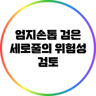 엄지손톱 검은 세로줄의 위험성 검토