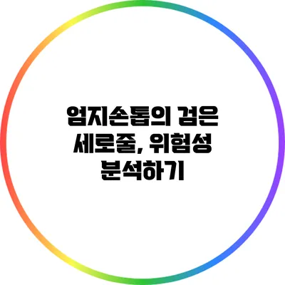 엄지손톱의 검은 세로줄, 위험성 분석하기