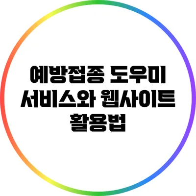 예방접종 도우미 서비스와 웹사이트 활용법