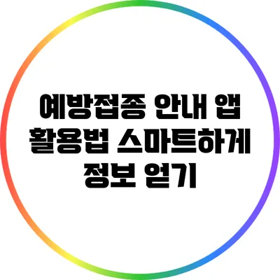 예방접종 안내 앱 활용법: 스마트하게 정보 얻기