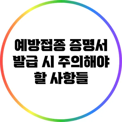 예방접종 증명서 발급 시 주의해야 할 사항들