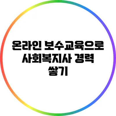 온라인 보수교육으로 사회복지사 경력 쌓기