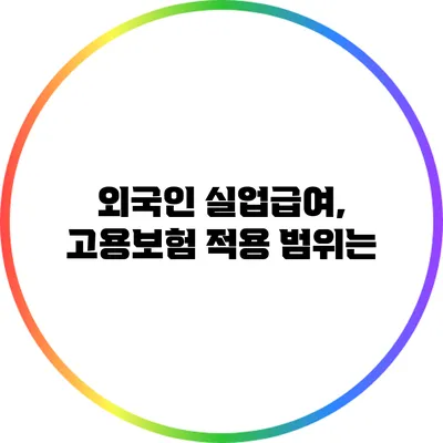 외국인 실업급여, 고용보험 적용 범위는?