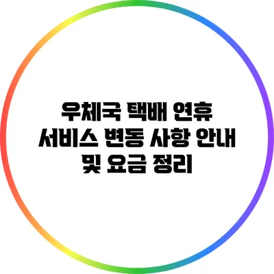 우체국 택배 연휴 서비스 변동 사항 안내 및 요금 정리