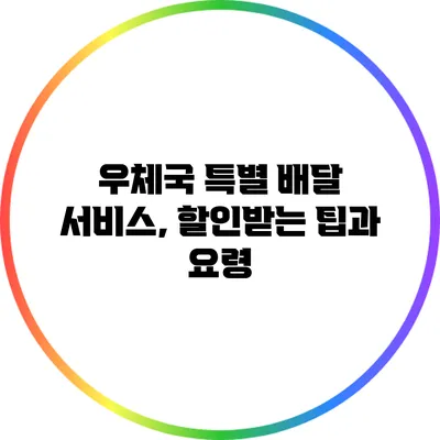 우체국 특별 배달 서비스, 할인받는 팁과 요령