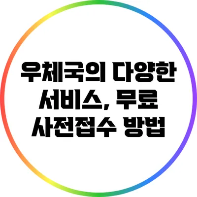 우체국의 다양한 서비스, 무료 사전접수 방법