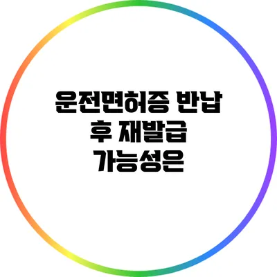운전면허증 반납 후 재발급 가능성은?