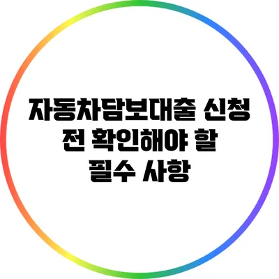 자동차담보대출 신청 전 확인해야 할 필수 사항