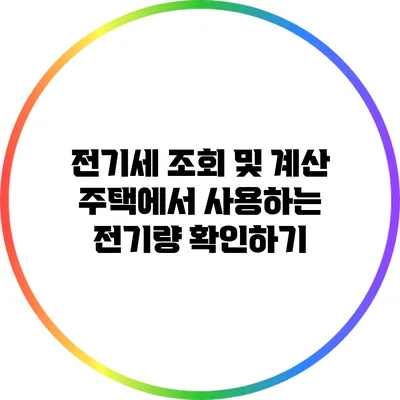 전기세 조회 및 계산: 주택에서 사용하는 전기량 확인하기