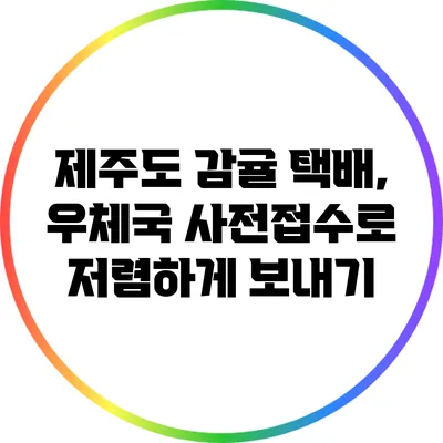 제주도 감귤 택배, 우체국 사전접수로 저렴하게 보내기