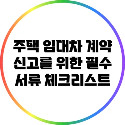 주택 임대차 계약 신고를 위한 필수 서류 체크리스트