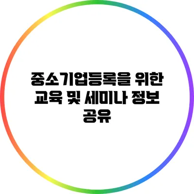 중소기업등록을 위한 교육 및 세미나 정보 공유