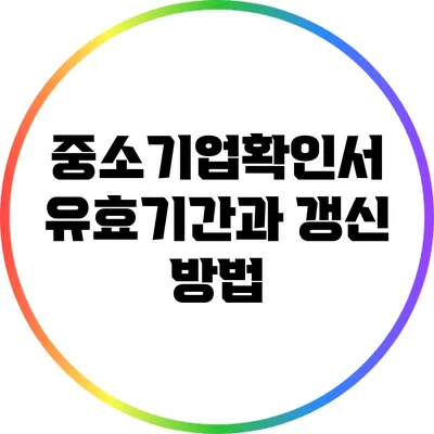 중소기업확인서 유효기간과 갱신 방법