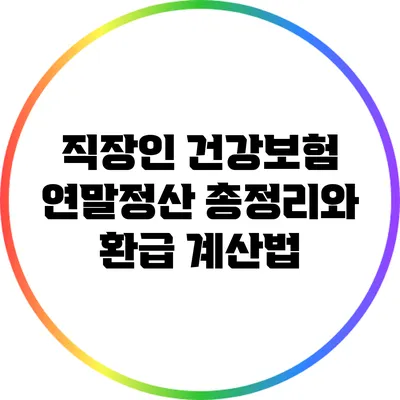 직장인 건강보험 연말정산: 총정리와 환급 계산법