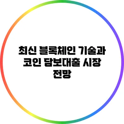 최신 블록체인 기술과 코인 담보대출 시장 전망