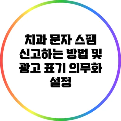 치과 문자 스팸 신고하는 방법 및 광고 표기 의무화 설정