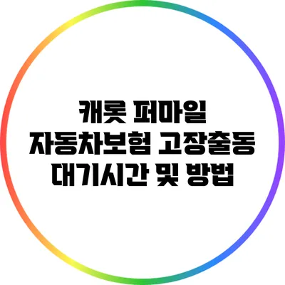 캐롯 퍼마일 자동차보험 고장출동 대기시간 및 방법