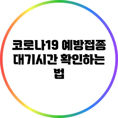 코로나19 예방접종 대기시간 확인하는 법