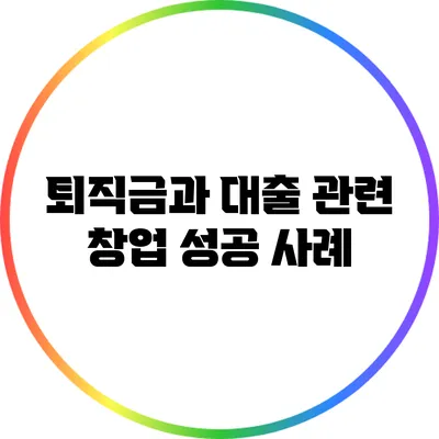 퇴직금과 대출 관련 창업 성공 사례