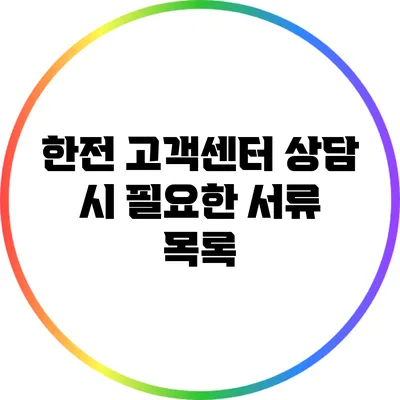 한전 고객센터 상담 시 필요한 서류 목록