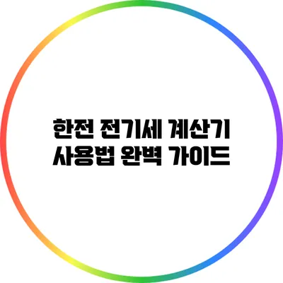 한전 전기세 계산기 사용법 완벽 가이드