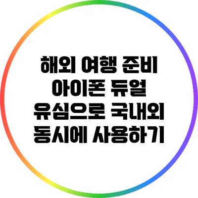 해외 여행 준비: 아이폰 듀얼 유심으로 국내외 동시에 사용하기