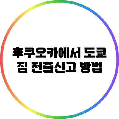 후쿠오카에서 도쿄 집 전출신고 방법