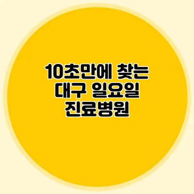 10초만에 찾는 대구 일요일 진료병원