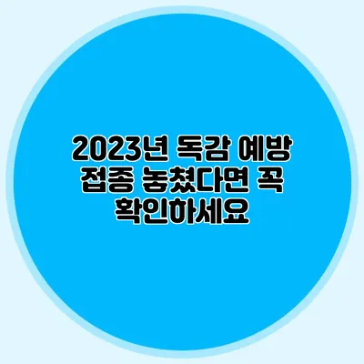2023년 독감 예방 접종 놓쳤다면 꼭 확인하세요