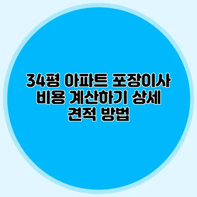 34평 아파트 포장이사 비용 계산하기: 상세 견적 방법