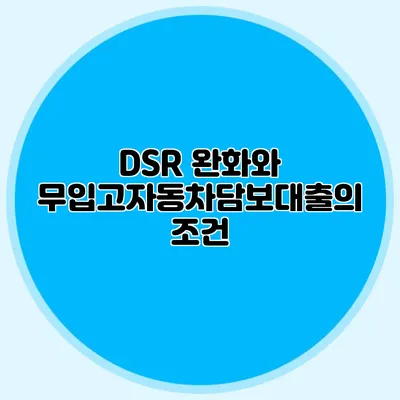 DSR 완화와 무입고자동차담보대출의 조건