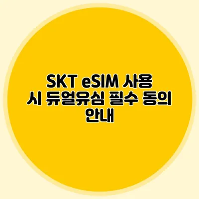SKT eSIM 사용 시 듀얼유심 필수 동의 안내
