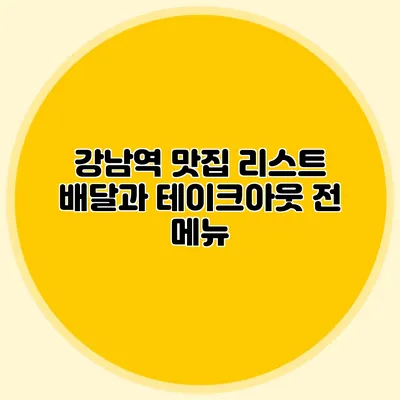 강남역 맛집 리스트: 배달과 테이크아웃 전 메뉴