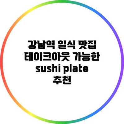 강남역 일식 맛집 테이크아웃 가능한 sushi plate 추천