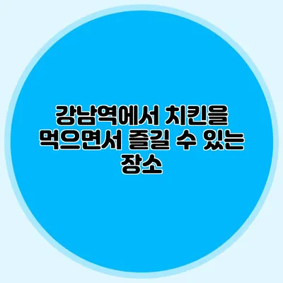 강남역에서 치킨을 먹으면서 즐길 수 있는 장소