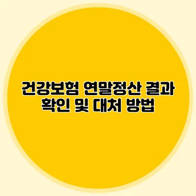 건강보험 연말정산 결과 확인 및 대처 방법