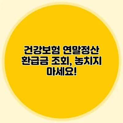 건강보험 연말정산 환급금 조회, 놓치지 마세요!