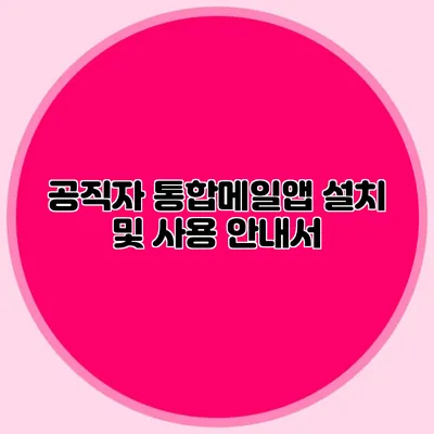 공직자 통합메일앱 설치 및 사용 안내서