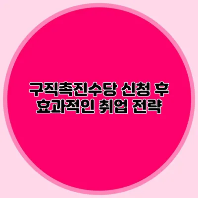 구직촉진수당 신청 후 효과적인 취업 전략