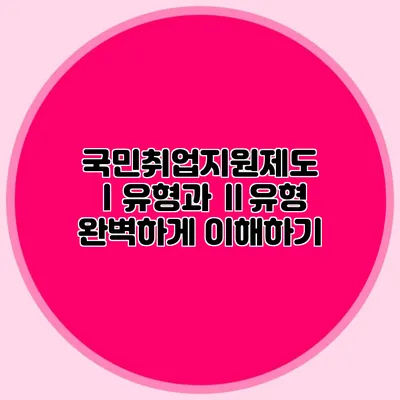 국민취업지원제도 Ⅰ유형과 Ⅱ유형 완벽하게 이해하기