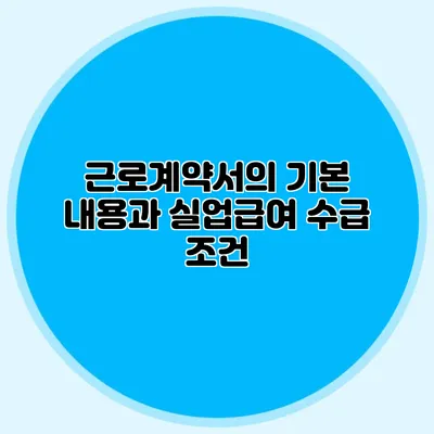 근로계약서의 기본 내용과 실업급여 수급 조건