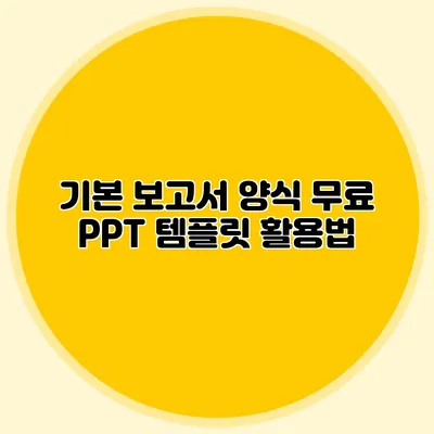기본 보고서 양식: 무료 PPT 템플릿 활용법
