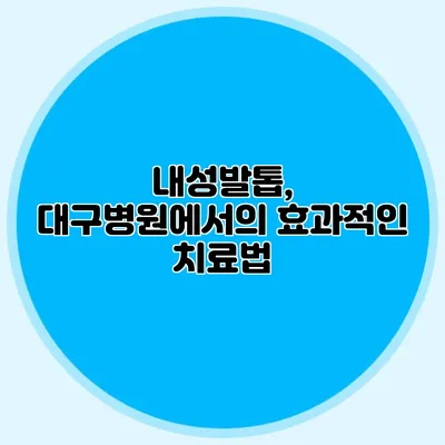 내성발톱, 대구병원에서의 효과적인 치료법
