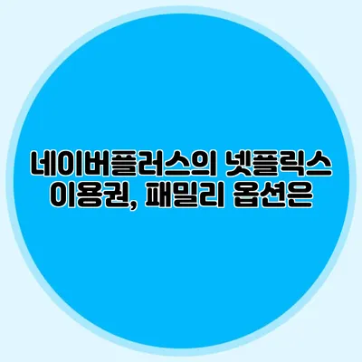 네이버플러스의 넷플릭스 이용권, 패밀리 옵션은?