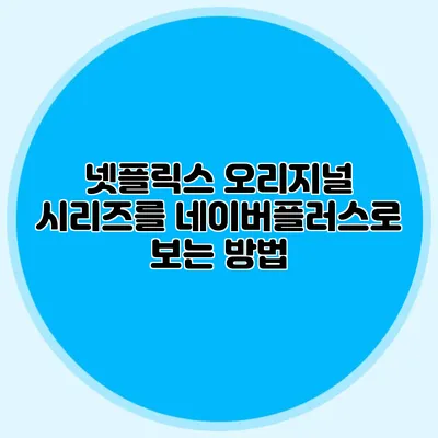 넷플릭스 오리지널 시리즈를 네이버플러스로 보는 방법