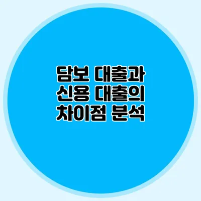 담보 대출과 신용 대출의 차이점 분석